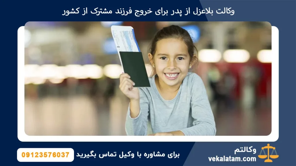 وکالت بلا عزل از پدر برای خروج فرزند مشترک از کشور